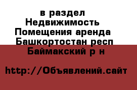  в раздел : Недвижимость » Помещения аренда . Башкортостан респ.,Баймакский р-н